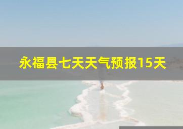 永福县七天天气预报15天