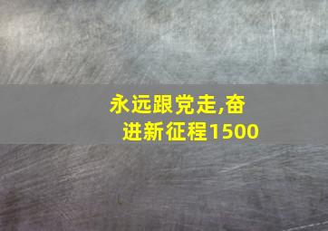 永远跟党走,奋进新征程1500