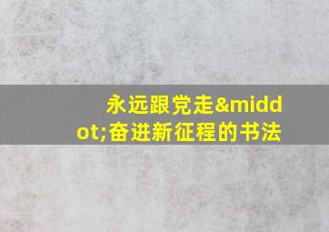 永远跟党走·奋进新征程的书法