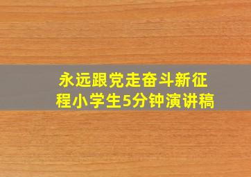 永远跟党走奋斗新征程小学生5分钟演讲稿