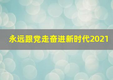 永远跟党走奋进新时代2021