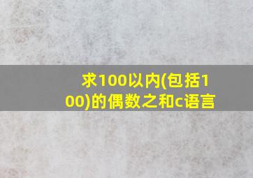 求100以内(包括100)的偶数之和c语言