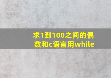 求1到100之间的偶数和c语言用while