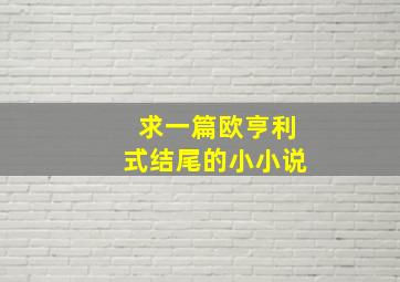 求一篇欧亨利式结尾的小小说