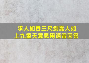 求人如吞三尺剑靠人如上九重天意思用语音回答