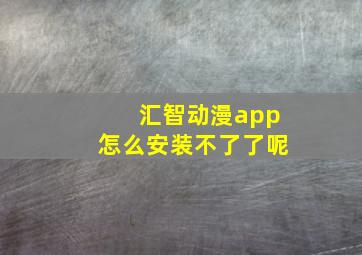 汇智动漫app怎么安装不了了呢