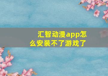 汇智动漫app怎么安装不了游戏了