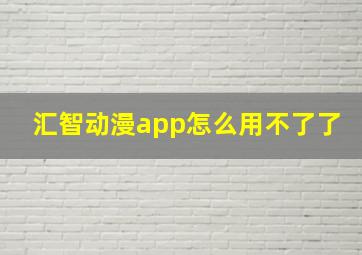 汇智动漫app怎么用不了了