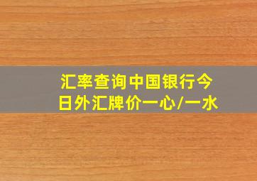 汇率查询中国银行今日外汇牌价一心/一水