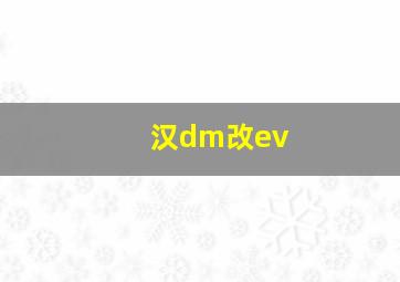 汉dm改ev