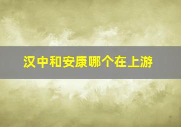 汉中和安康哪个在上游