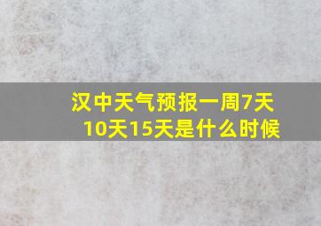 汉中天气预报一周7天10天15天是什么时候