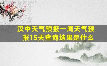 汉中天气预报一周天气预报15天查询结果是什么