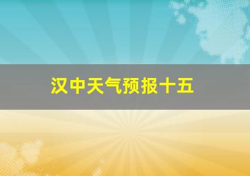 汉中天气预报十五