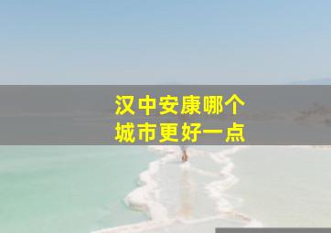 汉中安康哪个城市更好一点