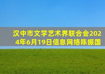 汉中市文学艺术界联合会2024年6月19日信息网络陈振国