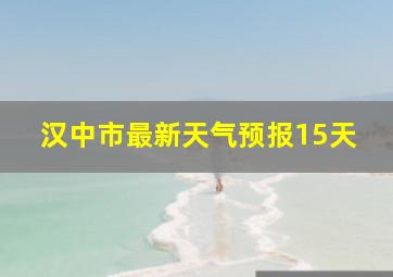 汉中市最新天气预报15天