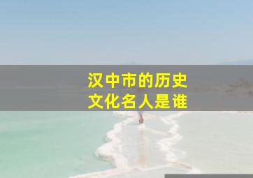 汉中市的历史文化名人是谁