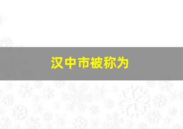 汉中市被称为