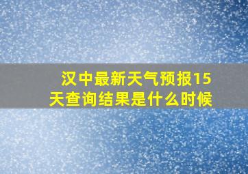 汉中最新天气预报15天查询结果是什么时候