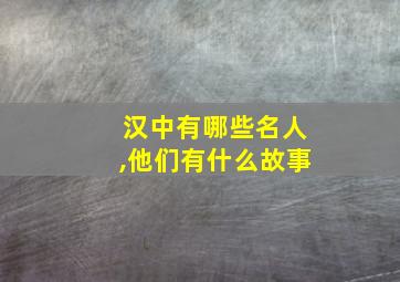 汉中有哪些名人,他们有什么故事