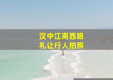 汉中江南西路礼让行人拍照