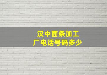 汉中面条加工厂电话号码多少