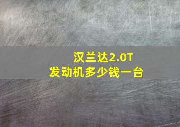 汉兰达2.0T发动机多少钱一台