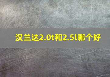 汉兰达2.0t和2.5l哪个好