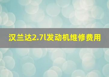 汉兰达2.7l发动机维修费用