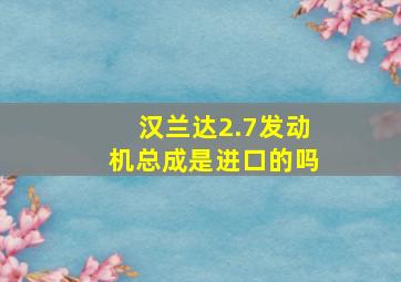 汉兰达2.7发动机总成是进口的吗