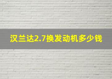 汉兰达2.7换发动机多少钱