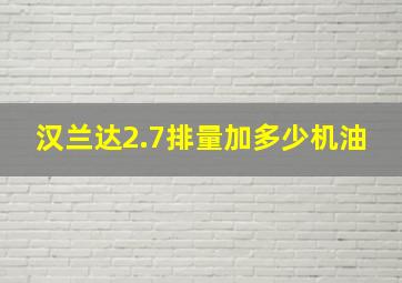 汉兰达2.7排量加多少机油