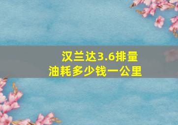 汉兰达3.6排量油耗多少钱一公里