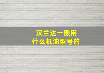 汉兰达一般用什么机油型号的