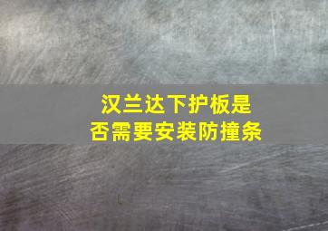 汉兰达下护板是否需要安装防撞条