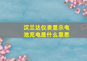 汉兰达仪表显示电池充电是什么意思