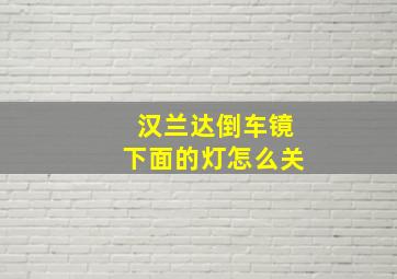 汉兰达倒车镜下面的灯怎么关