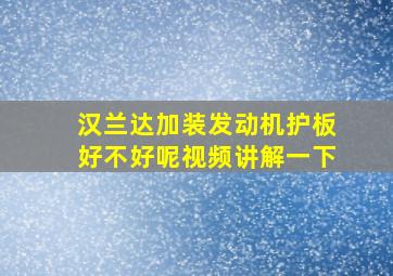 汉兰达加装发动机护板好不好呢视频讲解一下