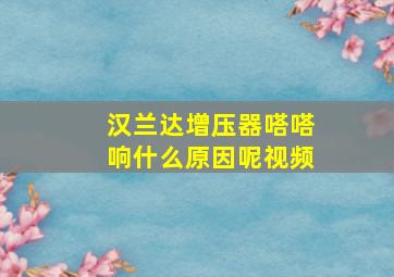 汉兰达增压器嗒嗒响什么原因呢视频