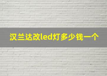 汉兰达改led灯多少钱一个