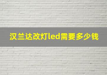 汉兰达改灯led需要多少钱