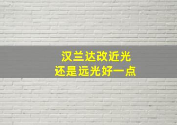 汉兰达改近光还是远光好一点