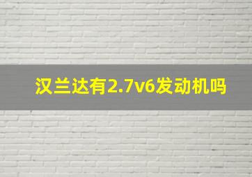 汉兰达有2.7v6发动机吗