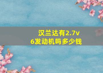 汉兰达有2.7v6发动机吗多少钱