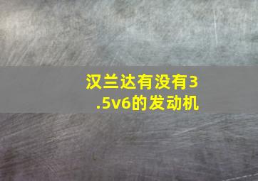 汉兰达有没有3.5v6的发动机