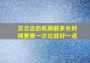 汉兰达的机脚胶多长时间更换一次比较好一点