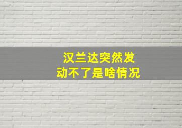 汉兰达突然发动不了是啥情况