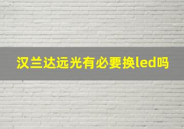 汉兰达远光有必要换led吗