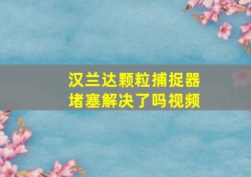 汉兰达颗粒捕捉器堵塞解决了吗视频